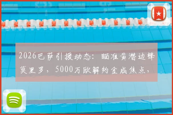 2026巴萨引援动态：瞄准黄潜边锋莫里罗，5000万欧解约金成焦点，球员技术特点与转会前景全解析