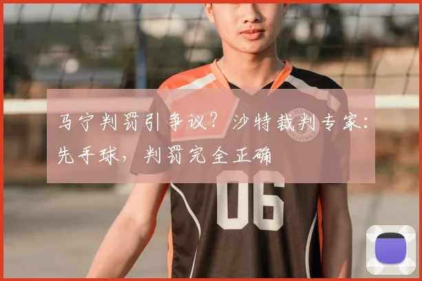 马宁判罚引争议？沙特裁判专家：先手球，判罚完全正确