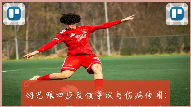 姆巴佩回应度假争议与伤病传闻:听不清问题,但表示随时为比赛准备,聚焦马德里德比