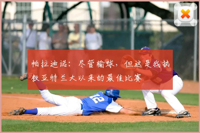帕拉迪诺:尽管输球,但这是我执教亚特兰大以来的最佳比赛