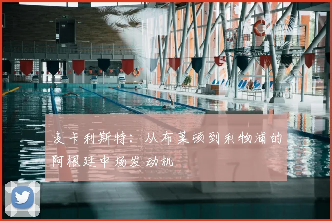 麦卡利斯特：从布莱顿到利物浦的阿根廷中场发动机