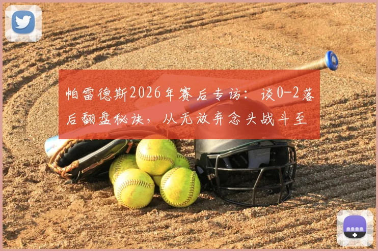 帕雷德斯2026年赛后专访:谈0-2落后翻盘秘诀,从无放弃念头战斗至终场哨响