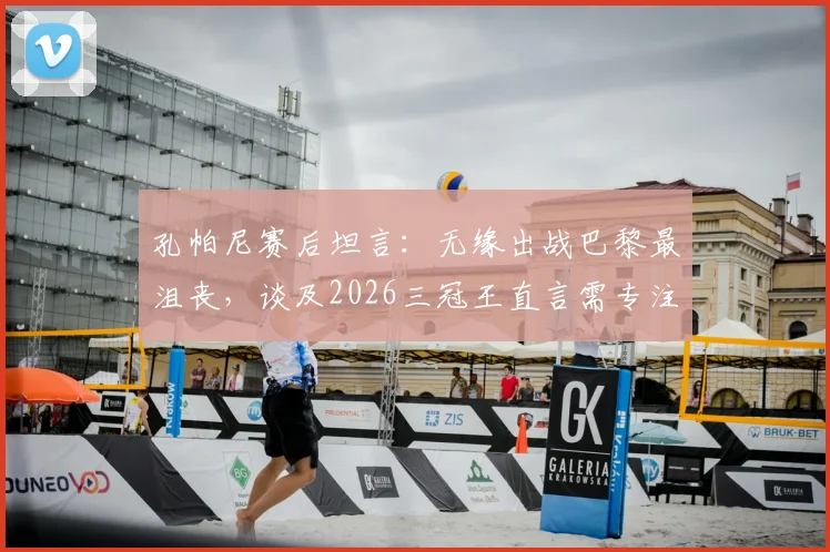 孔帕尼赛后坦言:无缘出战巴黎最沮丧,谈及2026三冠王直言需专注当下踢好每一场