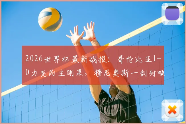 2026世界杯最新战报:哥伦比亚1-0力克民主刚果,穆尼奥斯一剑封喉,南美劲旅出线形势解析