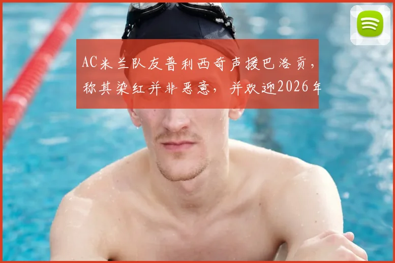 AC米兰队友普利西奇声援巴洛贡，称其染红并非恶意，并欢迎2026年强力锋线回归助阵