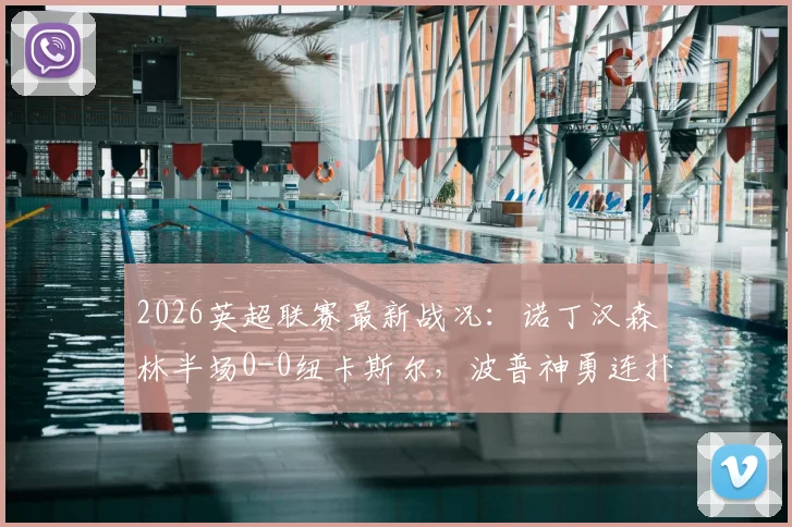 2026英超联赛最新战况：诺丁汉森林半场0-0纽卡斯尔，波普神勇连扑，奥苏拉单刀失良机全回顾