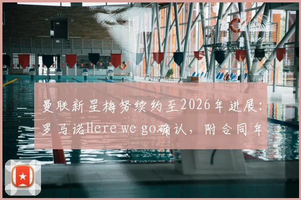 曼联新星梅努续约至2026年进展:罗马诺Here we go确认,附合同年薪与周薪细节解读
